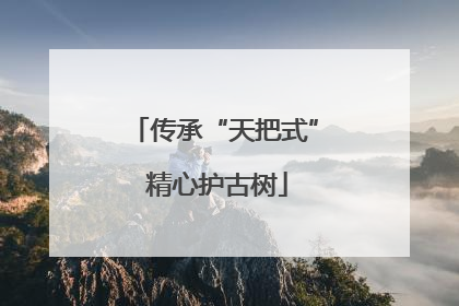传承“天把式” 精心护古树