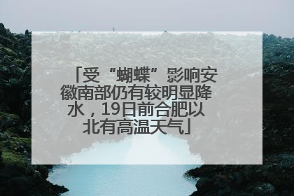 受“蝴蝶”影响安徽南部仍有较明显降水，19日前合肥以北有高温天气