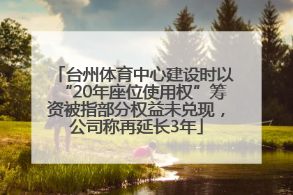 台州体育中心建设时以“20年座位使用权”筹资被指部分权益未兑现，公司称再延长3年