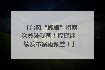 台风“蝴蝶”将两次登陆我国！福建继续发布暴雨预警！