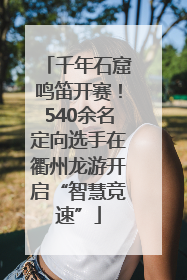 千年石窟鸣笛开赛！540余名定向选手在衢州龙游开启“智慧竞速”