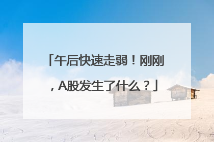 午后快速走弱！刚刚，A股发生了什么？