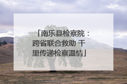 南乐县检察院：跨省联合救助 千里传递检察温情