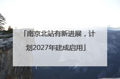 南京北站有新进展，计划2027年建成启用