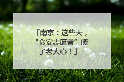 南京：这些天，“食安志愿者”暖了老人心！