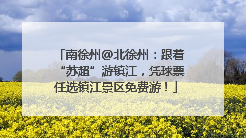 南徐州@北徐州：跟着“苏超”游镇江，凭球票任选镇江景区免费游！