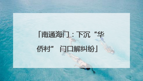 南通海门：下沉“华侨村” 门口解纠纷