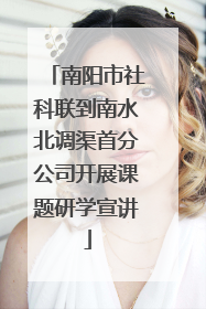 南阳市社科联到南水北调渠首分公司开展课题研学宣讲