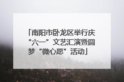 南阳市卧龙区举行庆“六一”文艺汇演暨圆梦“微心愿”活动