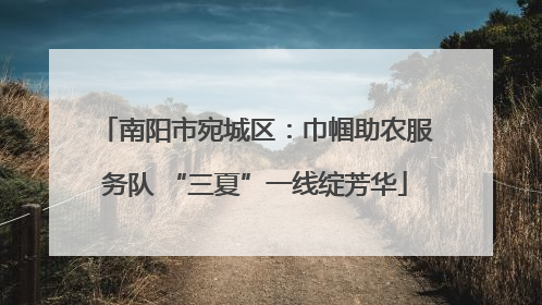 南阳市宛城区：巾帼助农服务队 “三夏”一线绽芳华