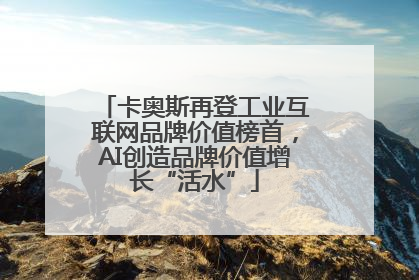 卡奥斯再登工业互联网品牌价值榜首，AI创造品牌价值增长“活水”