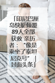 印尼巴厘岛快艇倾覆89人全部获救 亲历者：“像是乘坐了泰坦尼克号”｜封面头条