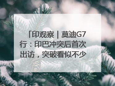 印观察｜莫迪G7行：印巴冲突后首次出访，突破看似不少实质成果不多