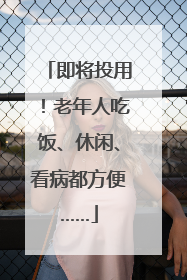 即将投用！老年人吃饭、休闲、看病都方便……