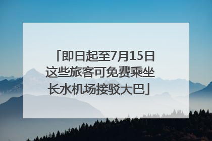 即日起至7月15日 这些旅客可免费乘坐长水机场接驳大巴