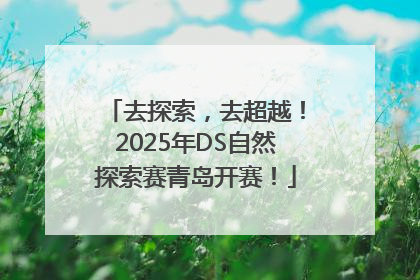 去探索，去超越！2025年DS自然探索赛青岛开赛！