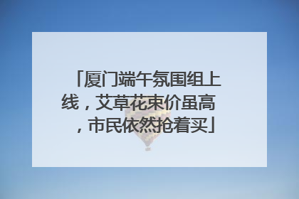 厦门端午氛围组上线，艾草花束价虽高，市民依然抢着买