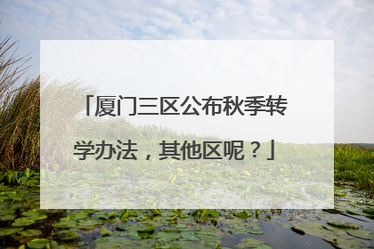 厦门三区公布秋季转学办法，其他区呢？