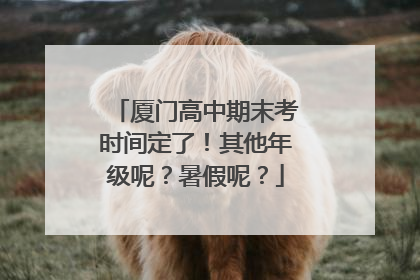 厦门高中期末考时间定了！其他年级呢？暑假呢？