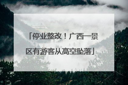 停业整改！广西一景区有游客从高空坠落