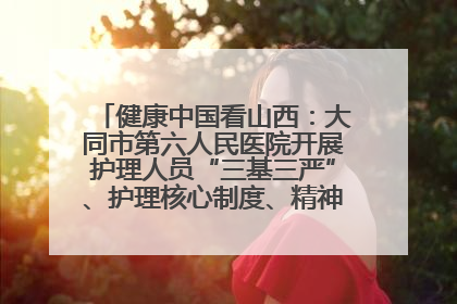 健康中国看山西：大同市第六人民医院开展护理人员“三基三严”、护理核心制度、精神科防暴技能培训