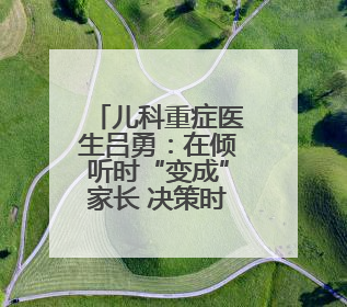 儿科重症医生吕勇：在倾听时“变成”家长 决策时“做回”医生