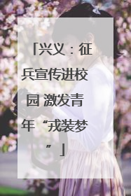 兴义：征兵宣传进校园 激发青年“戎装梦”