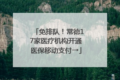 免排队！常德17家医疗机构开通医保移动支付→