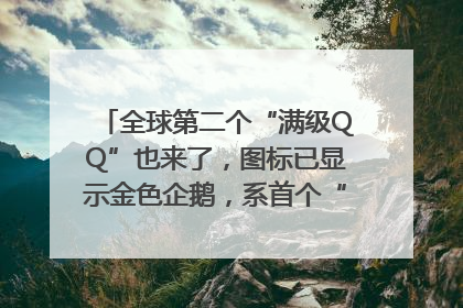 全球第二个“满级QQ”也来了，图标已显示金色企鹅，系首个“满级QQ”的小号