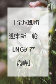 全球即将迎来新一轮LNG扩产高峰