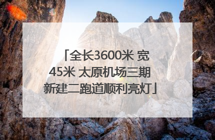 全长3600米 宽45米 太原机场三期新建二跑道顺利亮灯