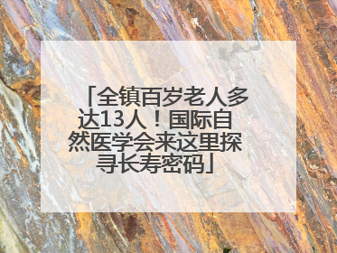 全镇百岁老人多达13人！国际自然医学会来这里探寻长寿密码