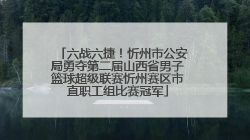 六战六捷！忻州市公安局勇夺第二届山西省男子篮球超级联赛忻州赛区市直职工组比赛冠军