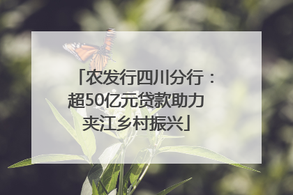 农发行四川分行：超50亿元贷款助力夹江乡村振兴