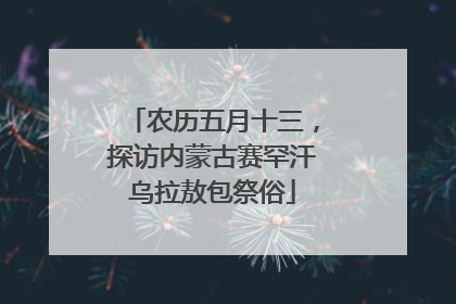 农历五月十三，探访内蒙古赛罕汗乌拉敖包祭俗