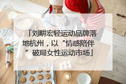 刘畊宏轻运动品牌落地杭州，以“情感陪伴”破局女性运动市场