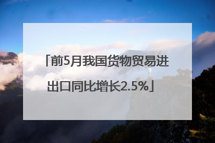 前5月我国货物贸易进出口同比增长2.5%