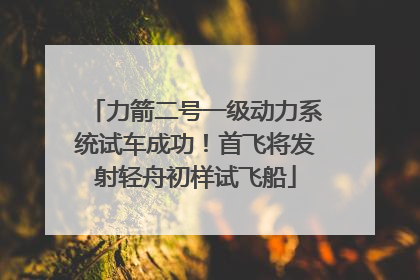 力箭二号一级动力系统试车成功！首飞将发射轻舟初样试飞船