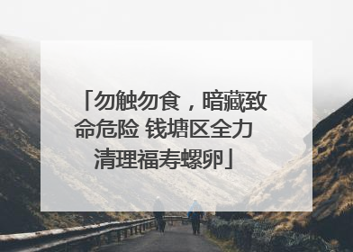 勿触勿食，暗藏致命危险 钱塘区全力清理福寿螺卵