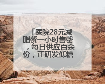医院28元减脂餐一小时售罄，每日供应百余份，正研发低糖原味酸奶