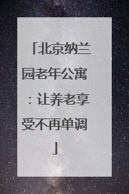 北京纳兰园老年公寓：让养老享受不再单调