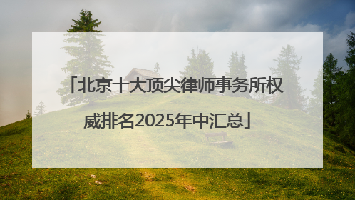 北京十大顶尖律师事务所权威排名2025年中汇总
