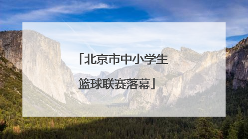 北京市中小学生篮球联赛落幕