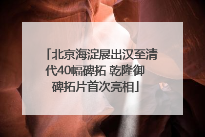 北京海淀展出汉至清代40幅碑拓 乾隆御碑拓片首次亮相