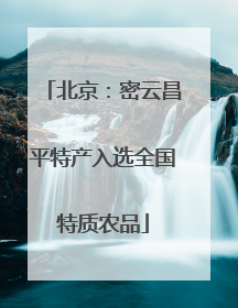 北京：密云昌平特产入选全国特质农品