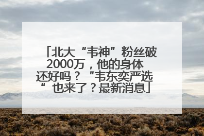 北大“韦神”粉丝破2000万，他的身体还好吗？“韦东奕严选”也来了？最新消息