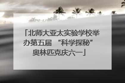 北师大亚太实验学校举办第五届 “科学探秘” 奥林匹克庆六一