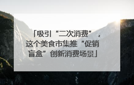 吸引“二次消费”，这个美食市集推“促销盲盒”创新消费场景
