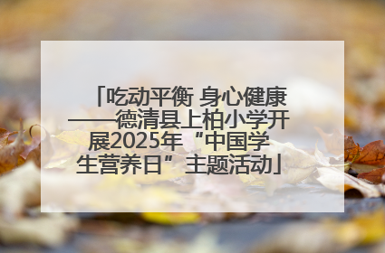 吃动平衡 身心健康——德清县上柏小学开展2025年“中国学生营养日”主题活动