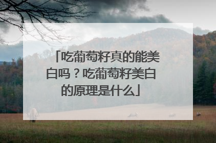 吃葡萄籽真的能美白吗？吃葡萄籽美白的原理是什么